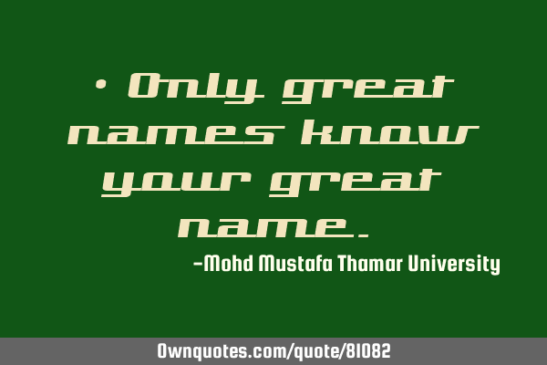 Only great names know your great