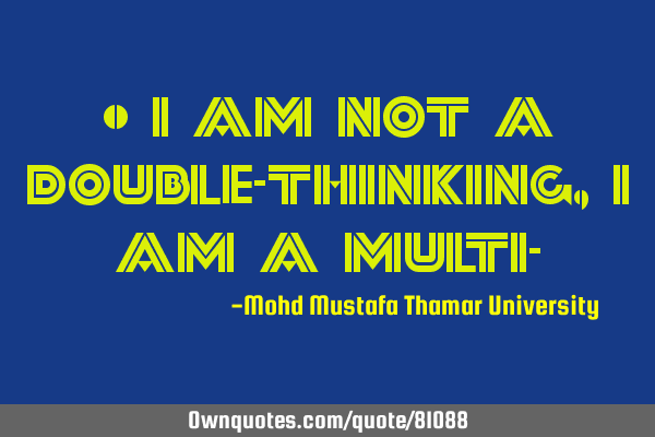 • I am not a double-thinking, I am a multi-