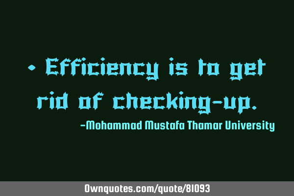 • Efficiency is to get rid of checking-