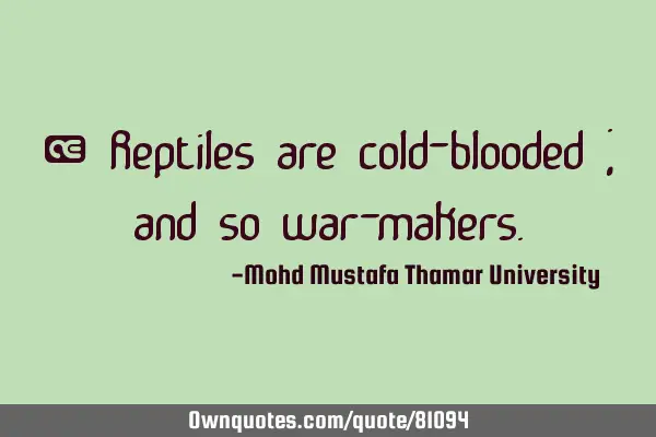 • Reptiles are cold-blooded ; and so war-