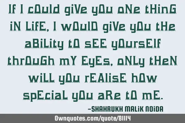 If i cOuld giVe yOu oNe tHinG iN LifE, I wOulD giVe yOu tHe aBiLity tO sEE yOursElf thrOuGh mY EyEs,