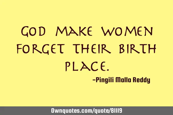 God make women forget their birth