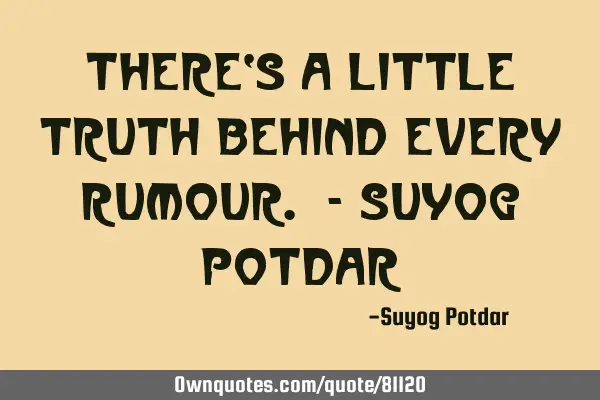 There‘s a little truth behind every Rumour. - Suyog P