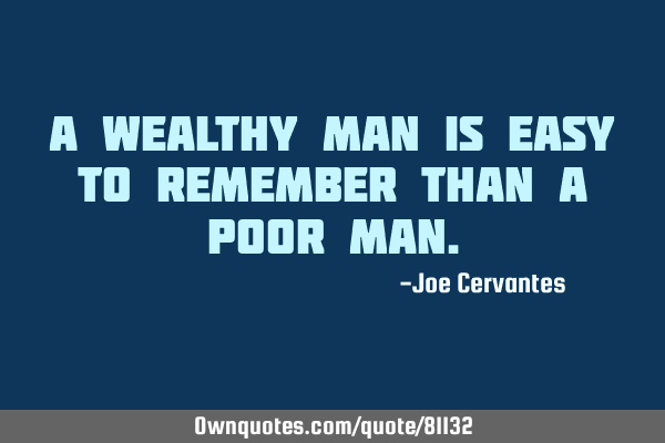A wealthy man is easy to remember than a poor