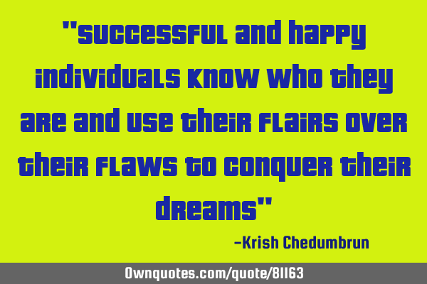 "Successful and happy individuals know who they are and use their flairs over their flaws to