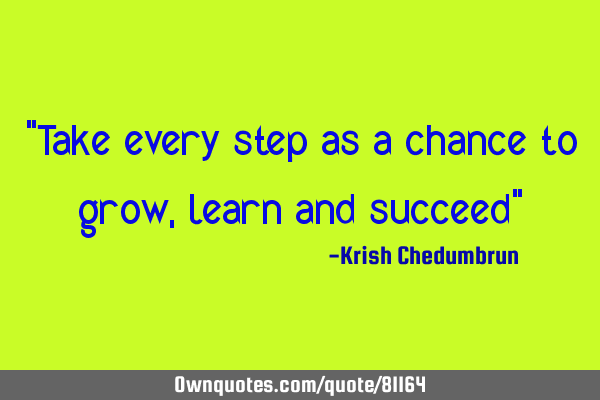 "Take every step as a chance to grow, learn and succeed"