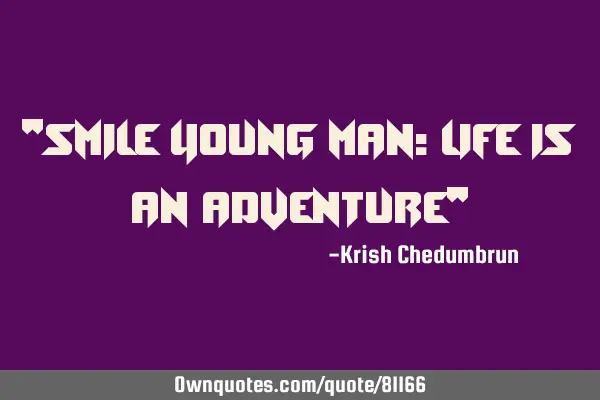 "Smile young man; life is an adventure"