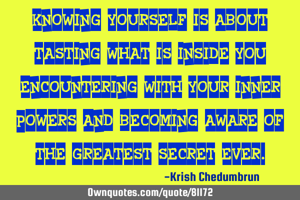 Knowing yourself is about tasting what is inside you, encountering with your inner powers and