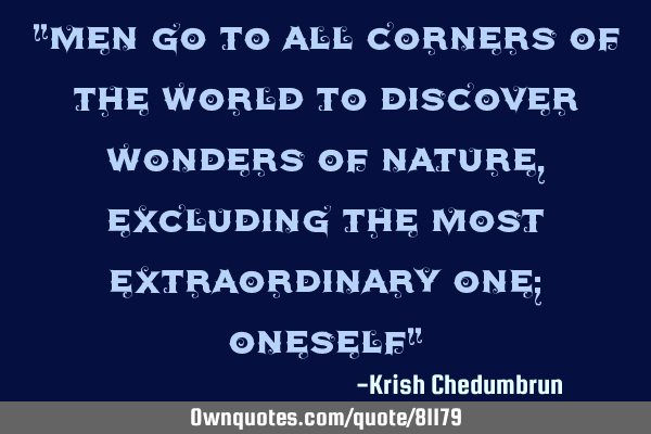 "Men go to all corners of the world to discover wonders of nature, excluding the most extraordinary