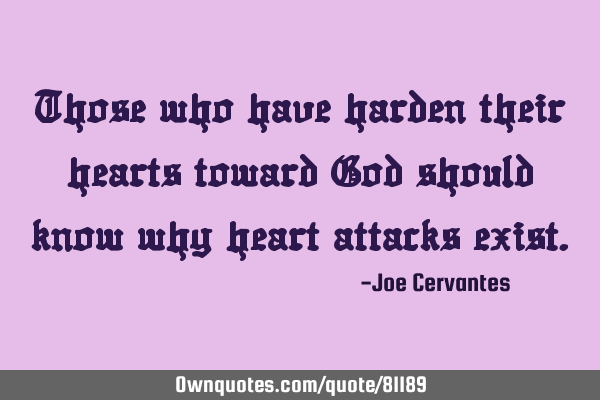 Those who have harden their hearts toward God should know why heart attacks