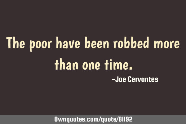 The poor have been robbed more than one
