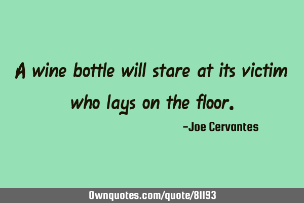 A wine bottle will stare at its victim who lays on the