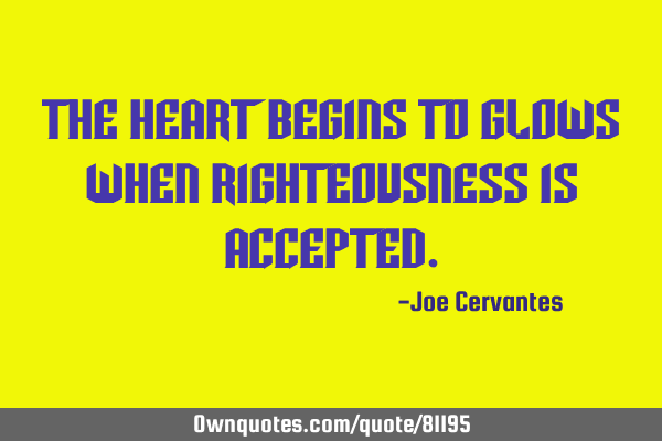 The heart begins to glows when righteousness is