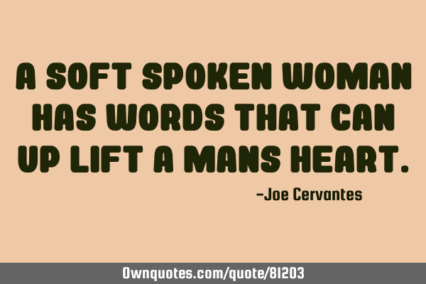 A soft spoken woman has words that can up lift a mans