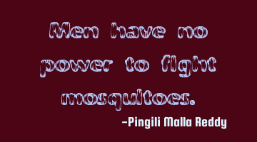 Men have no power to fight mosquitoes.