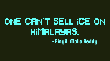One can't sell ice on Himalayas.