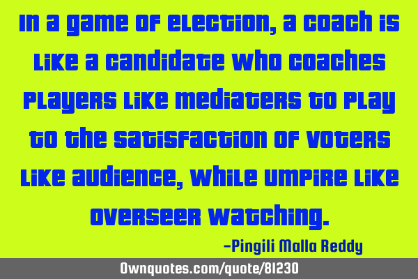 In a game of election, a coach is like a candidate who coaches players like mediaters to play to