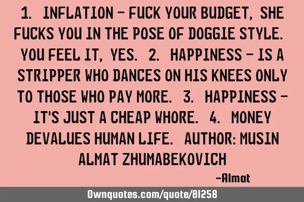 1. Inflation - fuck your budget, she fucks you in the pose of Doggie Style. You feel it, yes. 2. H