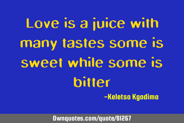 Love is a juice with many tastes some is sweet while some is