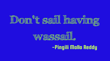 Don't sail having wassail.