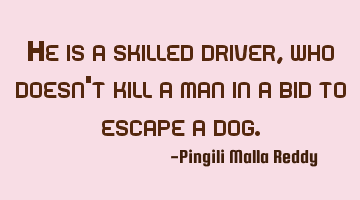 He is a skilled driver, who doesn't kill a man in a bid to escape a dog.