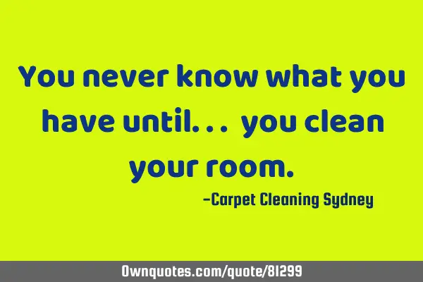 You never know what you have until... you clean your