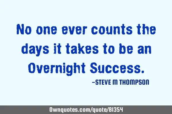 No one ever counts the days it takes to be an Overnight S