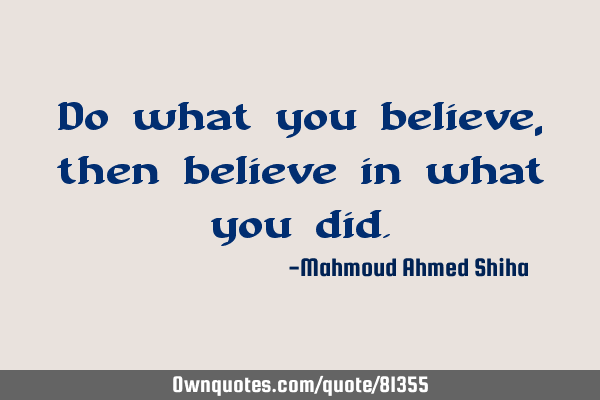 Do what you believe, then believe in what you