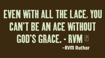 Even with all the Lace, you can't be an Ace without God's grace.- RVM ‪