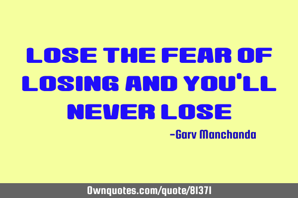 Lose the fear of losing and You