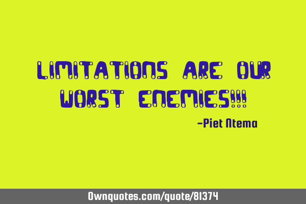 Limitations are our worst enemies!!!