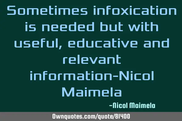 Sometimes infoxication is needed but with useful, educative and relevant information-Nicol M
