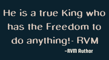 He is a true King who has the Freedom to do anything!- RVM