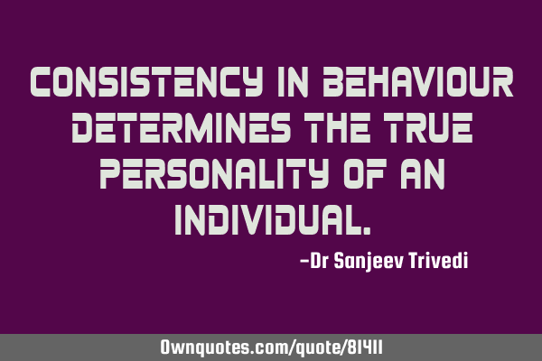 Consistency in behaviour determines the true personality of an