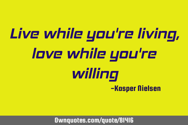 Live while you