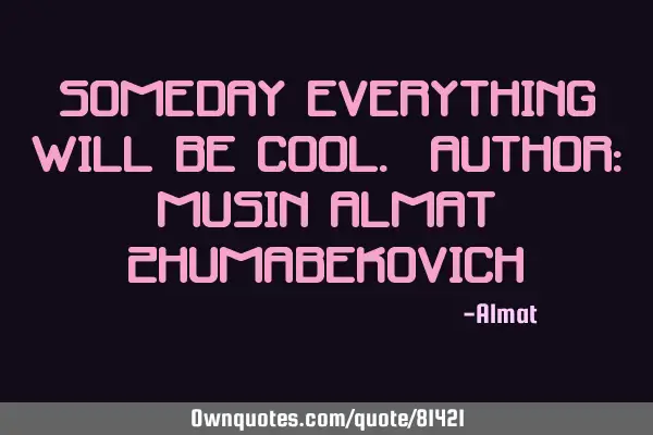 Someday everything will be cool. Author: Musin Almat Z