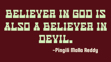 Believer in God is also a believer in devil.