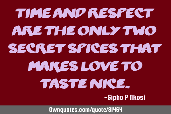 Time and respect are the only two secret spices that makes love to taste