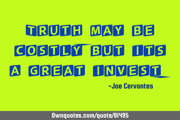 Truth may be costly, but its a great
