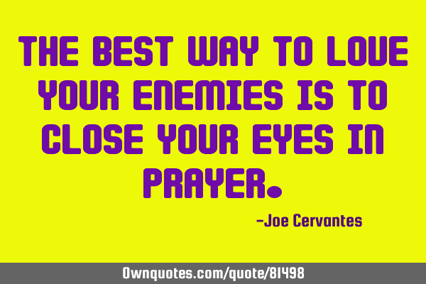 The best way to love your enemies is to close your eyes in