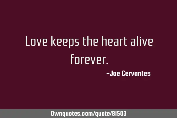 Love keeps the heart alive