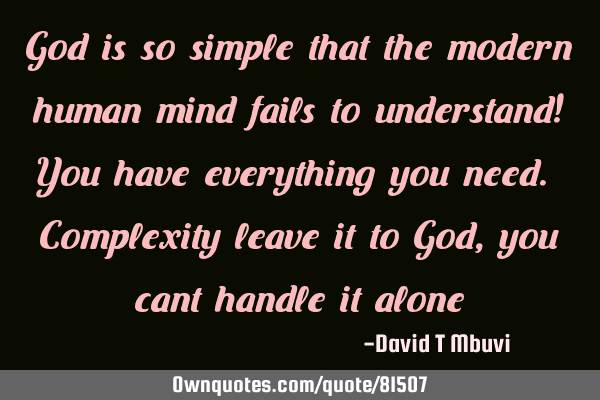 God is so simple that the modern human mind fails to understand! You have everything you need. C