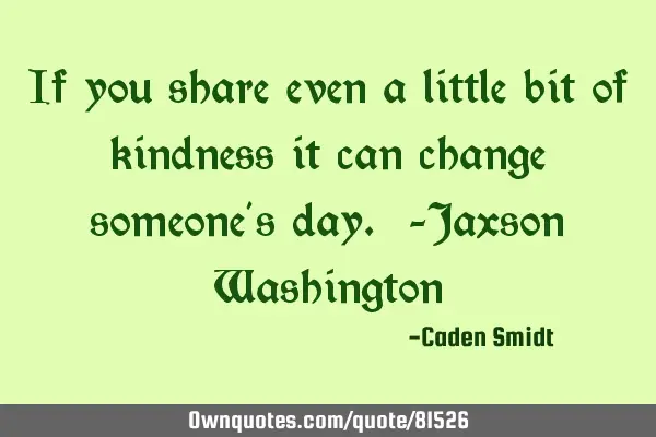 If you share even a little bit of kindness it can change someone