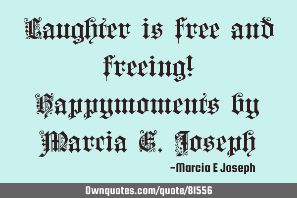 Laughter is free and freeing! Happymoments by Marcia E.J