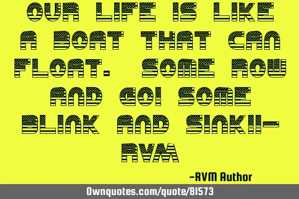 Our Life is like a Boat that can Float. Some Row and Go! Some Blink and Sink!!- RVM