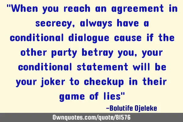 "When you reach an agreement in secrecy, always have a conditional dialogue cause if the other