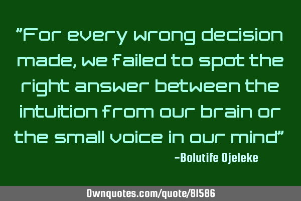 "For every wrong decision made, we failed to spot the right answer between the intuition from our
