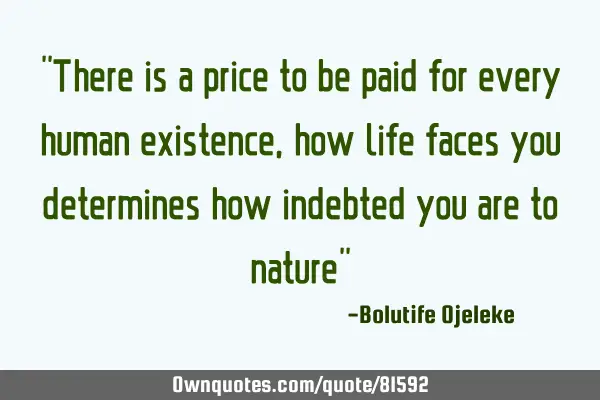"There is a price to be paid for every human existence, how life faces you determines how indebted