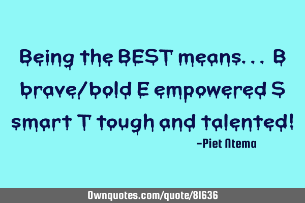 Being the BEST means... B brave/bold E empowered S smart T tough and talented!