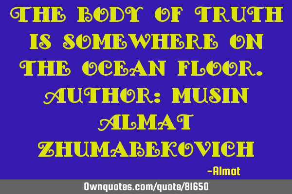 The body of truth is somewhere on the ocean floor. Author: Musin Almat Z